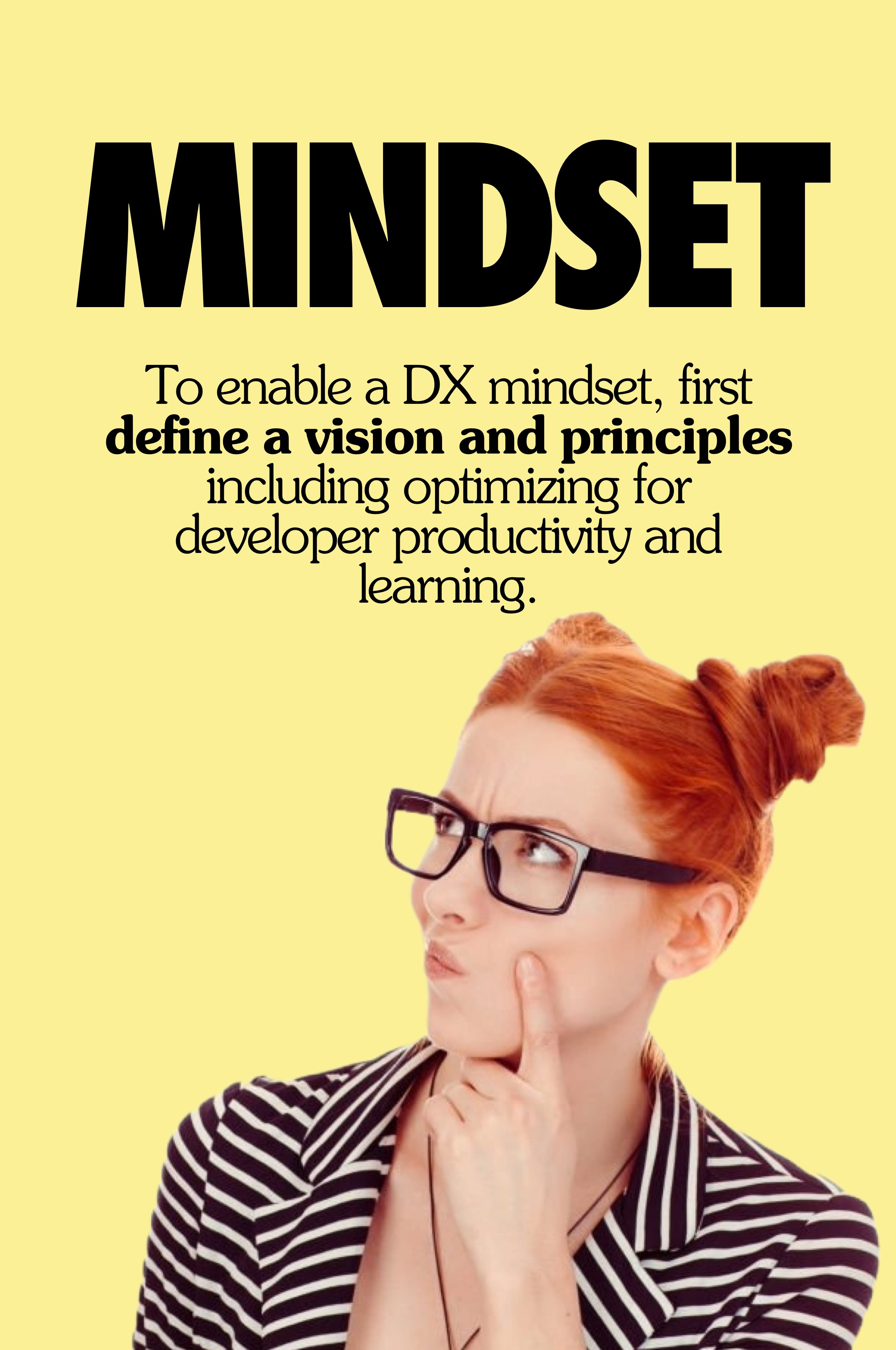 To enable a DX mindset, first define a vision and principles to guide DX efforts, like optimizing for developer productivity and learning.
